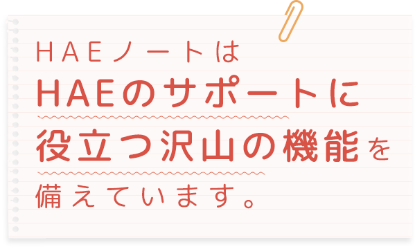 HAEノートはHAEのサポートに役立つ沢山の機能を備えています。